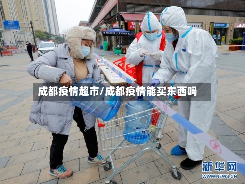 成都疫情超市/成都疫情能买东西吗