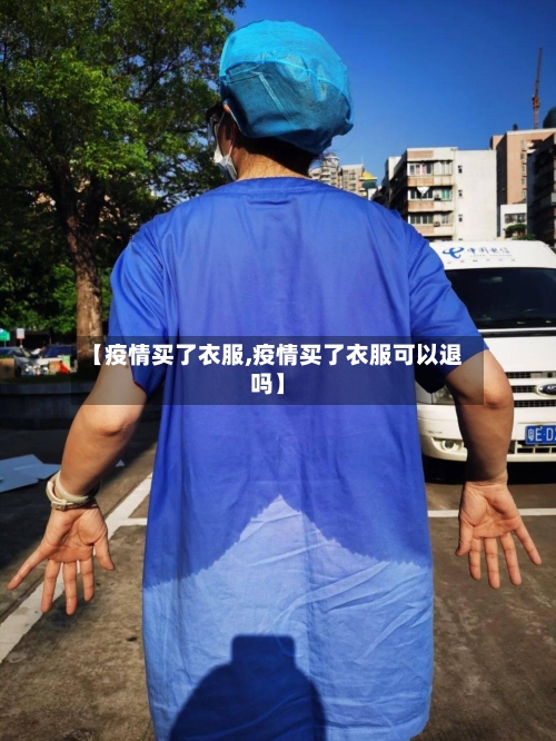 【疫情买了衣服,疫情买了衣服可以退吗】