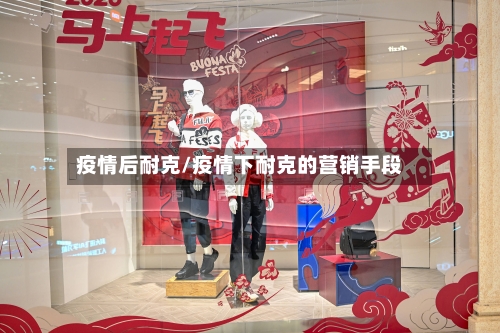 疫情后耐克/疫情下耐克的营销手段-第2张图片