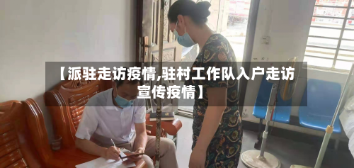 【派驻走访疫情,驻村工作队入户走访宣传疫情】-第3张图片