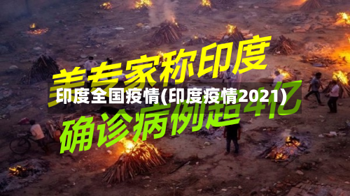 印度全国疫情(印度疫情2021)