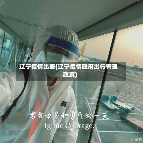 辽宁疫情出差(辽宁疫情政府出行管理政策)