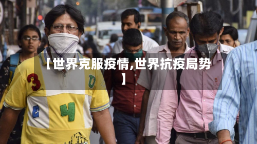 【世界克服疫情,世界抗疫局势】-第3张图片