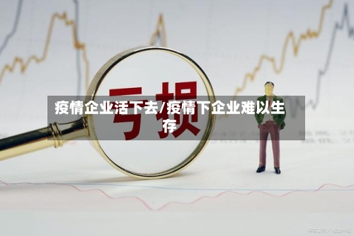 疫情企业活下去/疫情下企业难以生存-第2张图片