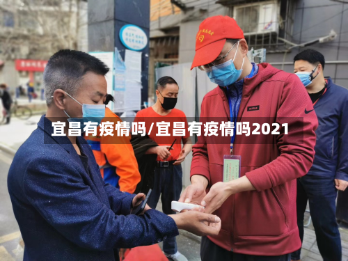 宜昌有疫情吗/宜昌有疫情吗2021