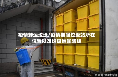 疫情转运垃圾/疫情期间垃圾站所在位置以及垃圾运输路线-第3张图片