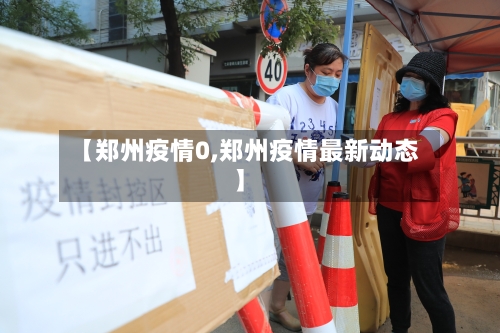 【郑州疫情0,郑州疫情最新动态】-第2张图片