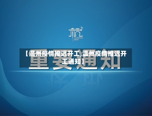【温州疫情推迟开工,温州疫情推迟开工通知】