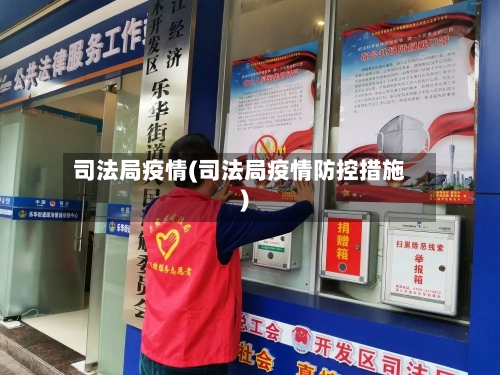 司法局疫情(司法局疫情防控措施)-第2张图片