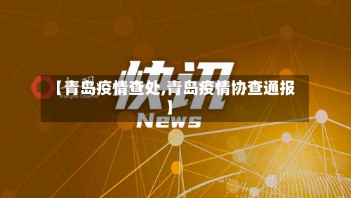 【青岛疫情查处,青岛疫情协查通报】