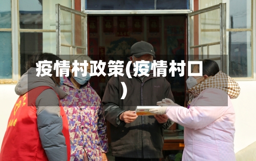 疫情村政策(疫情村口)