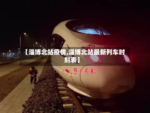 【淄博北站疫情,淄博北站最新列车时刻表】