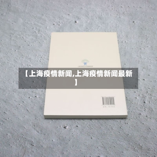 【上海疫情新闻,上海疫情新闻最新】-第3张图片