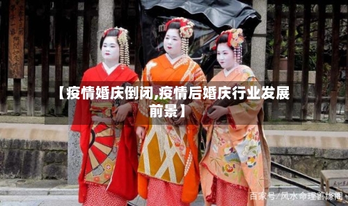 【疫情婚庆倒闭,疫情后婚庆行业发展前景】