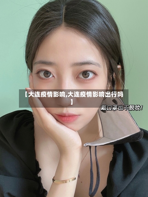 【大连疫情影响,大连疫情影响出行吗】-第2张图片