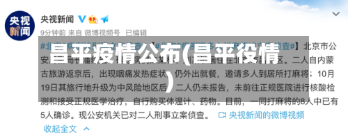昌平疫情公布(昌平役情)