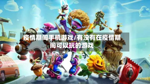 疫情期间手机游戏/有没有在疫情期间可以玩的游戏