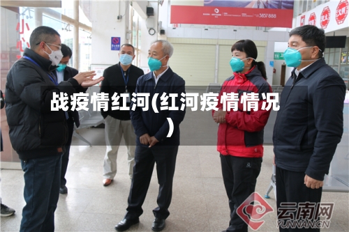战疫情红河(红河疫情情况)-第2张图片