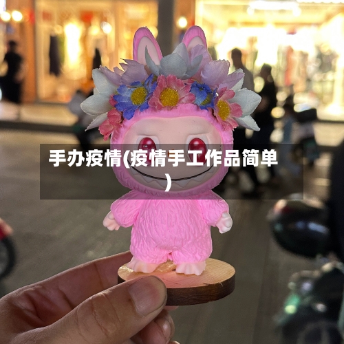 手办疫情(疫情手工作品简单)-第3张图片