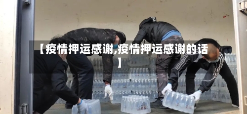【疫情押运感谢,疫情押运感谢的话】