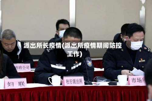 派出所长疫情(派出所疫情期间防控工作)