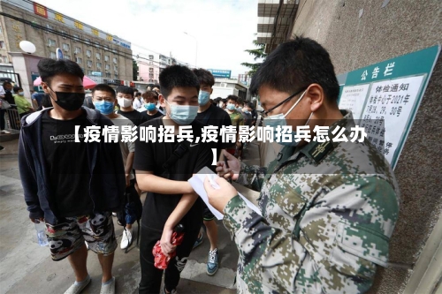 【疫情影响招兵,疫情影响招兵怎么办】-第2张图片
