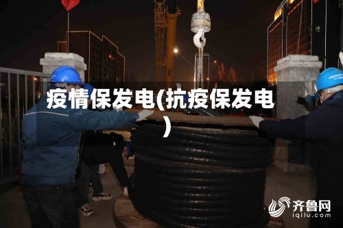 疫情保发电(抗疫保发电)