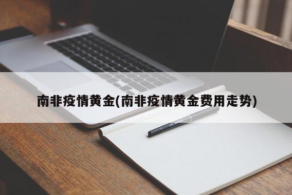 南非疫情黄金(南非疫情黄金费用走势)