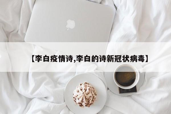 【李白疫情诗,李白的诗新冠状病毒】