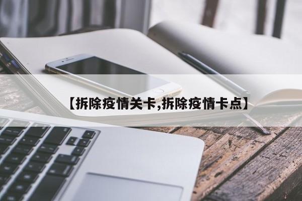 【拆除疫情关卡,拆除疫情卡点】