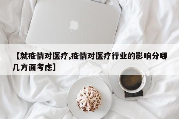 【就疫情对医疗,疫情对医疗行业的影响分哪几方面考虑】