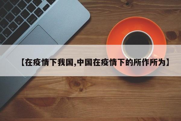 【在疫情下我国,中国在疫情下的所作所为】