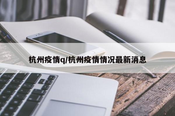 杭州疫情q/杭州疫情情况最新消息