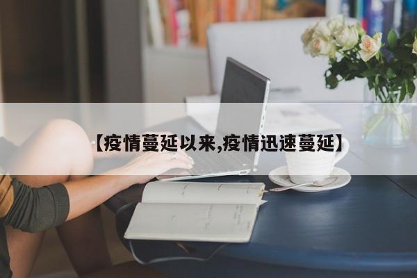 【疫情蔓延以来,疫情迅速蔓延】