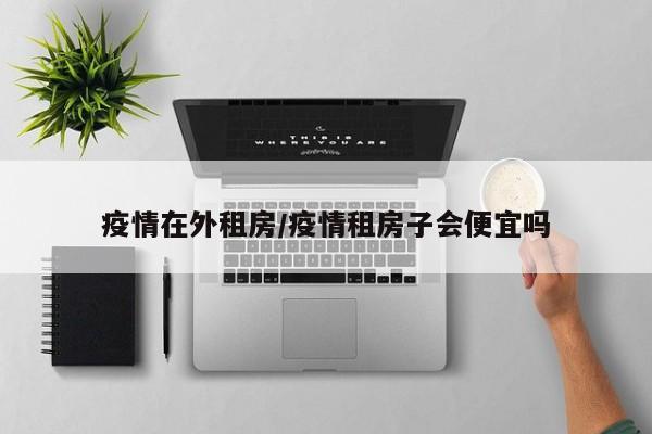 疫情在外租房/疫情租房子会便宜吗
